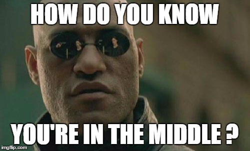 Matrix Morpheus Meme | HOW DO YOU KNOW YOU'RE IN THE MIDDLE ? | image tagged in memes,matrix morpheus | made w/ Imgflip meme maker
