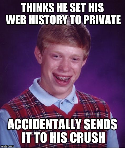 Bad Luck Brian Meme | THINKS HE SET HIS WEB HISTORY TO PRIVATE; ACCIDENTALLY SENDS IT TO HIS CRUSH | image tagged in memes,bad luck brian | made w/ Imgflip meme maker