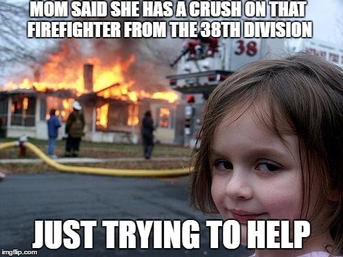 Disaster Girl | MOM SAID SHE HAS A CRUSH ON THAT FIREFIGHTER FROM THE 38TH DIVISION; JUST TRYING TO HELP | image tagged in memes,disaster girl,firefighter,crush | made w/ Imgflip meme maker