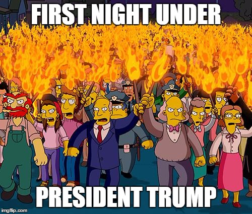 angry mob | FIRST NIGHT UNDER; PRESIDENT TRUMP | image tagged in angry mob,2016 election,trump,hillary | made w/ Imgflip meme maker