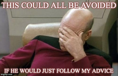 Captain Picard Facepalm Meme | THIS COULD ALL BE AVOIDED IF HE WOULD JUST FOLLOW MY ADVICE | image tagged in memes,captain picard facepalm | made w/ Imgflip meme maker
