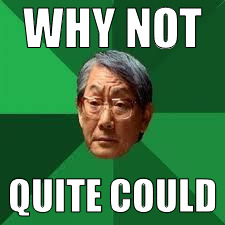 WHY NOT QUITE COULD | made w/ Imgflip meme maker