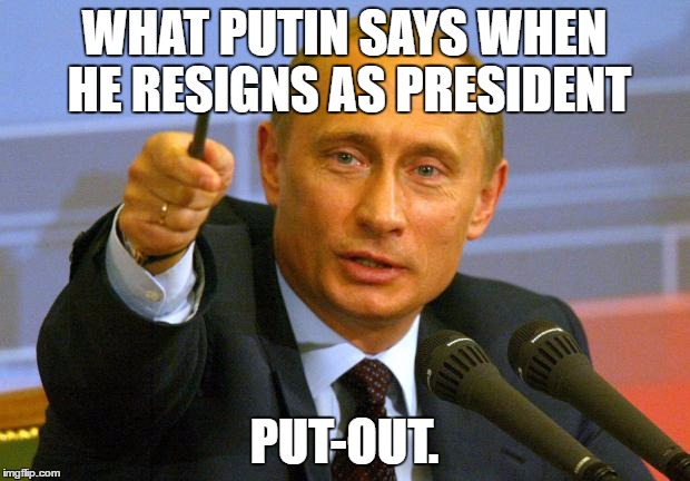 Putin Resignation  | WHAT PUTIN SAYS WHEN HE RESIGNS AS PRESIDENT; PUT-OUT. | image tagged in memes,good guy putin | made w/ Imgflip meme maker