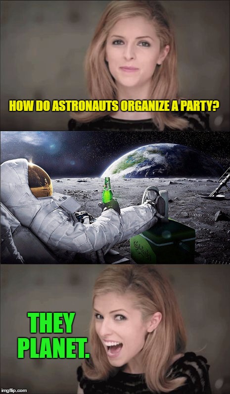 Bad Pun Anna Kendrick | HOW DO ASTRONAUTS ORGANIZE A PARTY? THEY PLANET. | image tagged in memes,space,bad pun anna kendrick,funny | made w/ Imgflip meme maker