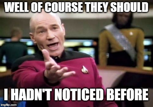 Picard Wtf Meme | WELL OF COURSE THEY SHOULD I HADN'T NOTICED BEFORE | image tagged in memes,picard wtf | made w/ Imgflip meme maker