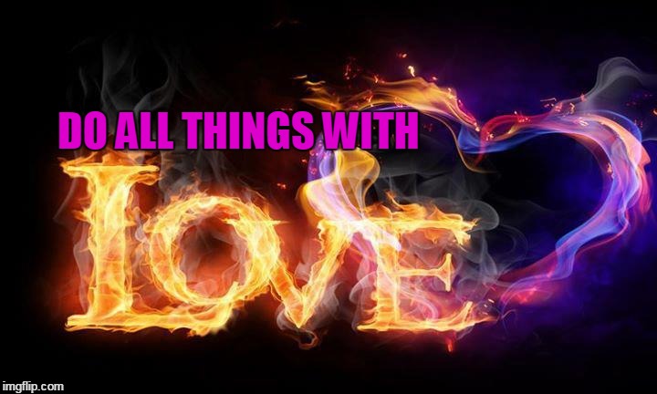 DO ALL THINGS WITH | image tagged in zzzkatzzzz,love,heart,flames | made w/ Imgflip meme maker