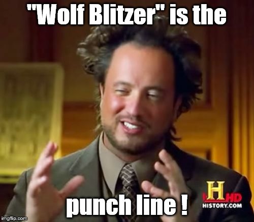 Ancient Aliens Meme | "Wolf Blitzer" is the punch line ! | image tagged in memes,ancient aliens | made w/ Imgflip meme maker