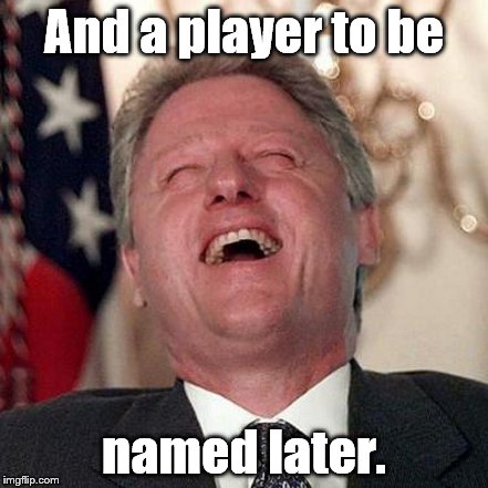 And a player to be named later. | made w/ Imgflip meme maker