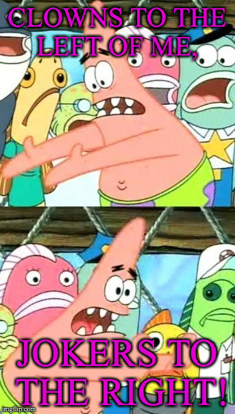 Put It Somewhere Else Patrick Meme | CLOWNS TO THE LEFT OF ME, JOKERS TO THE RIGHT! | image tagged in memes,put it somewhere else patrick | made w/ Imgflip meme maker