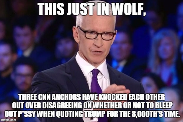 anderson cooper | THIS JUST IN WOLF, THREE CNN ANCHORS HAVE KNOCKED EACH OTHER OUT OVER DISAGREEING ON WHETHER OR NOT TO BLEEP OUT P*SSY WHEN QUOTING TRUMP FO | image tagged in anderson cooper | made w/ Imgflip meme maker
