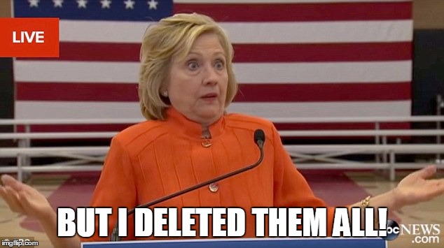 hillary shrug | BUT I DELETED THEM ALL! | image tagged in hillary shrug | made w/ Imgflip meme maker