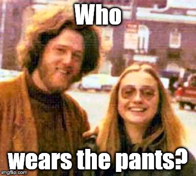 Clinton hippies | Who wears the pants? | image tagged in clinton hippies | made w/ Imgflip meme maker