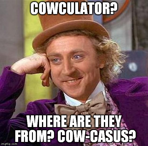 Creepy Condescending Wonka Meme | COWCULATOR? WHERE ARE THEY FROM? COW-CASUS? | image tagged in memes,creepy condescending wonka | made w/ Imgflip meme maker