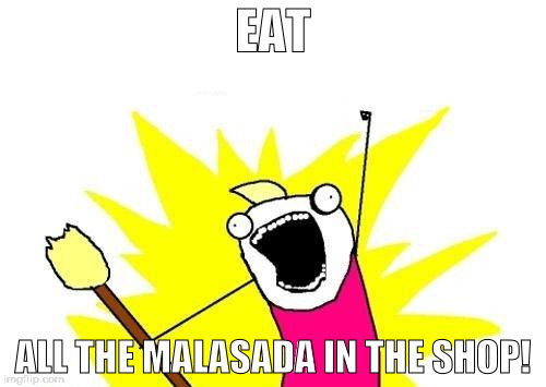 X All The Y Meme | EAT; ALL THE MALASADA IN THE SHOP! | image tagged in memes,x all the y | made w/ Imgflip meme maker