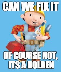 Bob the builder | CAN WE FIX IT; OF COURSE NOT, ITS A HOLDEN | image tagged in bob the builder | made w/ Imgflip meme maker