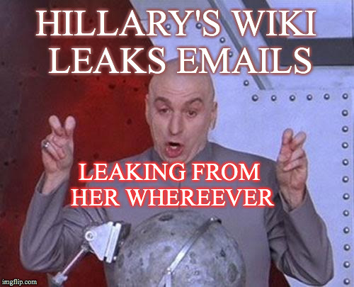 Dr Evil Laser Meme | HILLARY'S WIKI LEAKS EMAILS LEAKING FROM HER WHEREEVER | image tagged in memes,dr evil laser | made w/ Imgflip meme maker