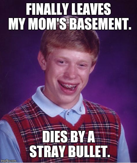 Bad Luck Brian | FINALLY LEAVES MY MOM'S BASEMENT. DIES BY A STRAY BULLET. | image tagged in memes,bad luck brian,bullets | made w/ Imgflip meme maker