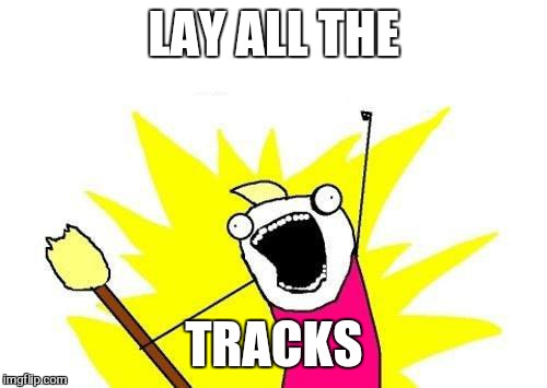 X All The Y Meme | LAY ALL THE TRACKS | image tagged in memes,x all the y | made w/ Imgflip meme maker