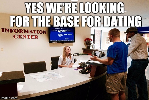 YES WE'RE LOOKING FOR THE BASE FOR DATING | made w/ Imgflip meme maker