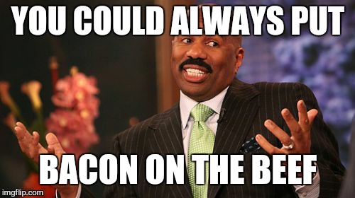 YOU COULD ALWAYS PUT BACON ON THE BEEF | image tagged in memes,steve harvey | made w/ Imgflip meme maker