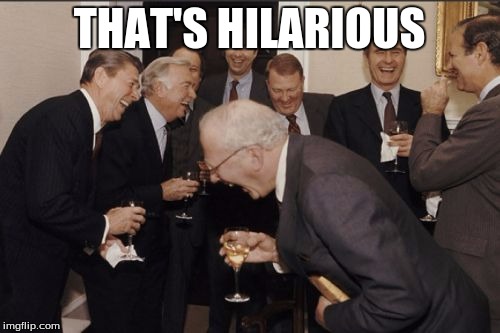Laughing Men In Suits Meme | THAT'S HILARIOUS | image tagged in memes,laughing men in suits | made w/ Imgflip meme maker