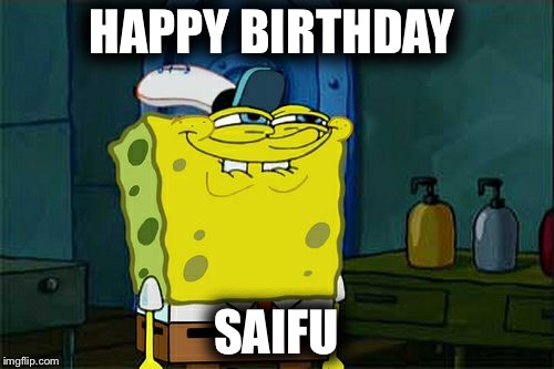 Don't You Squidward | HAPPY BIRTHDAY; SAIFU | image tagged in memes,dont you squidward | made w/ Imgflip meme maker