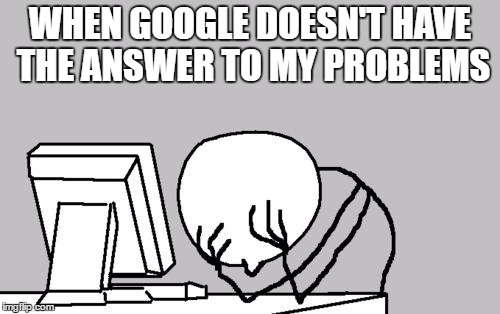 Computer Guy Facepalm Meme | WHEN GOOGLE DOESN'T HAVE THE ANSWER TO MY PROBLEMS | image tagged in memes,computer guy facepalm | made w/ Imgflip meme maker