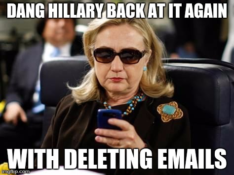 Hillary Clinton Cellphone | DANG HILLARY BACK AT IT AGAIN; WITH DELETING EMAILS | image tagged in memes,hillary clinton cellphone | made w/ Imgflip meme maker