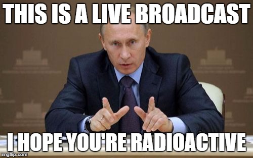 Vladimir Putin | THIS IS A LIVE BROADCAST; I HOPE YOU'RE RADIOACTIVE | image tagged in memes,vladimir putin | made w/ Imgflip meme maker