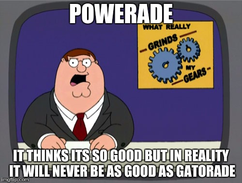truth | POWERADE; IT THINKS ITS SO GOOD BUT IN REALITY IT WILL NEVER BE AS GOOD AS GATORADE | image tagged in memes,peter griffin news | made w/ Imgflip meme maker