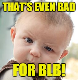 Skeptical Baby Meme | THAT'S EVEN BAD FOR BLB! | image tagged in memes,skeptical baby | made w/ Imgflip meme maker