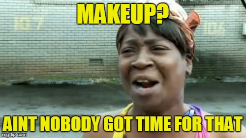 Ain't Nobody Got Time For That Meme | MAKEUP? AINT NOBODY GOT TIME FOR THAT | image tagged in memes,aint nobody got time for that | made w/ Imgflip meme maker