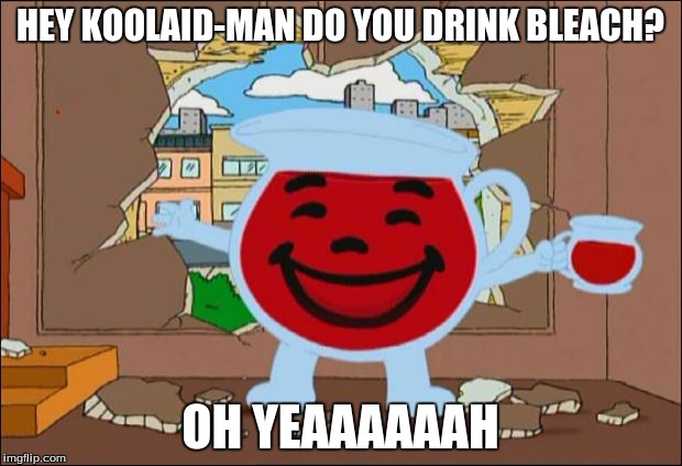 Koolaid Man | HEY KOOLAID-MAN DO YOU DRINK BLEACH? OH YEAAAAAAH | image tagged in koolaid man | made w/ Imgflip meme maker