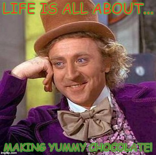 Creepy Condescending Wonka | LIFE IS ALL ABOUT... MAKING YUMMY CHOCOLATE! | image tagged in memes,creepy condescending wonka | made w/ Imgflip meme maker