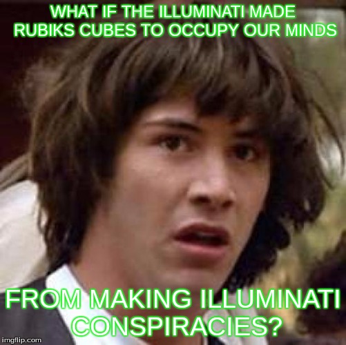 Conspiracy Keanu Meme | WHAT IF THE ILLUMINATI MADE RUBIKS CUBES TO OCCUPY OUR MINDS FROM MAKING ILLUMINATI CONSPIRACIES? | image tagged in memes,conspiracy keanu | made w/ Imgflip meme maker