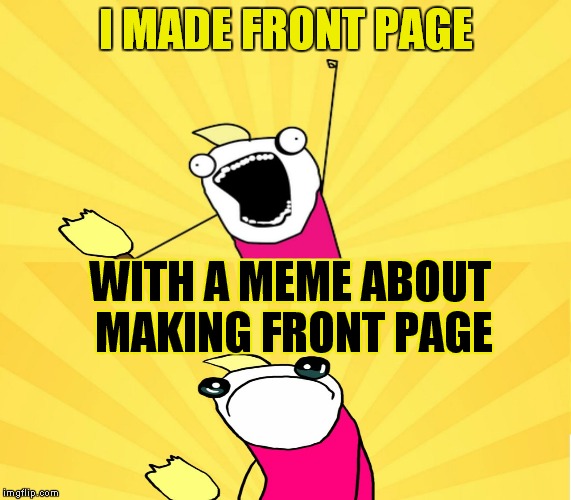 x all the y even bother | I MADE FRONT PAGE; WITH A MEME ABOUT MAKING FRONT PAGE | image tagged in x all the y even bother | made w/ Imgflip meme maker
