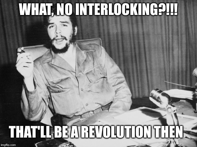 Che guevara | WHAT, NO INTERLOCKING?!!! THAT'LL BE A REVOLUTION THEN | image tagged in che guevara | made w/ Imgflip meme maker