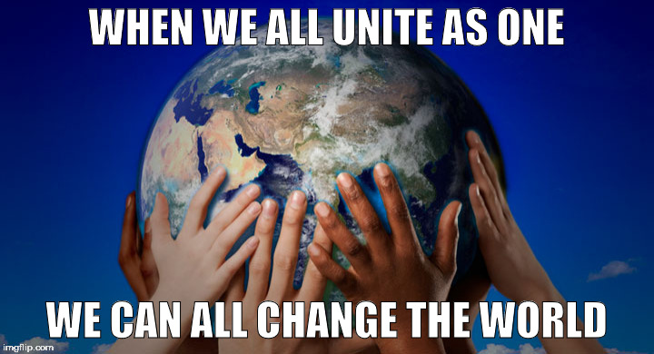 earthglobe | WHEN WE ALL UNITE AS ONE; WE CAN ALL CHANGE THE WORLD | image tagged in earthglobe | made w/ Imgflip meme maker