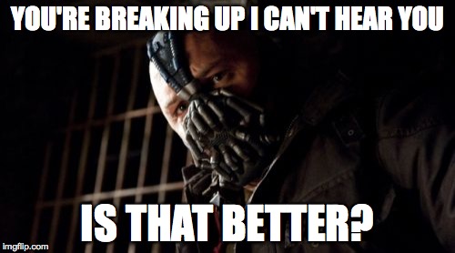 Permission Bane | YOU'RE BREAKING UP I CAN'T HEAR YOU; IS THAT BETTER? | image tagged in memes,permission bane | made w/ Imgflip meme maker