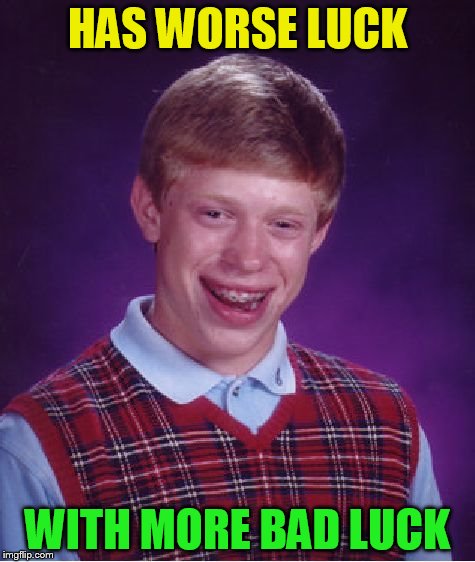 Bad Luck Brian Meme | HAS WORSE LUCK WITH MORE BAD LUCK | image tagged in memes,bad luck brian | made w/ Imgflip meme maker