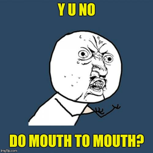 Y U No Meme | Y U NO DO MOUTH TO MOUTH? | image tagged in memes,y u no | made w/ Imgflip meme maker