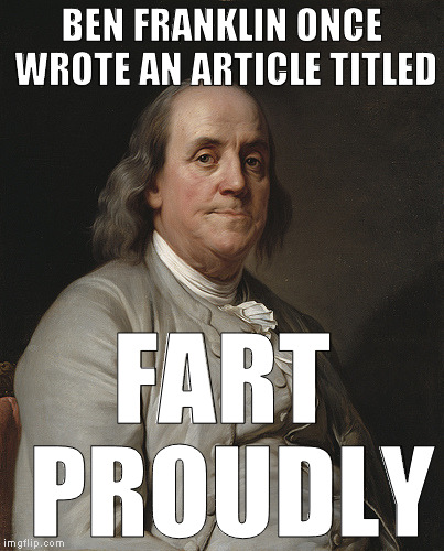 Ben Franklin | BEN FRANKLIN ONCE WROTE AN ARTICLE TITLED; FART PROUDLY | image tagged in ben franklin | made w/ Imgflip meme maker