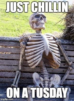 Waiting Skeleton Meme | JUST CHILLIN; ON A TUSDAY | image tagged in memes,waiting skeleton | made w/ Imgflip meme maker