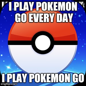 I PLAY POKEMON GO EVERY DAY; I PLAY POKEMON GO | image tagged in pokemon | made w/ Imgflip meme maker