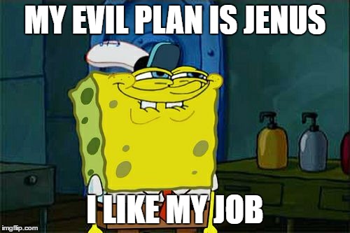 Don't You Squidward Meme | MY EVIL PLAN IS JENUS; I LIKE MY JOB | image tagged in memes,dont you squidward | made w/ Imgflip meme maker