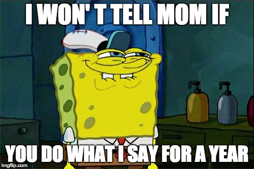Don't You Squidward Meme | I WON' T TELL MOM IF; YOU DO WHAT I SAY FOR A YEAR | image tagged in memes,dont you squidward | made w/ Imgflip meme maker