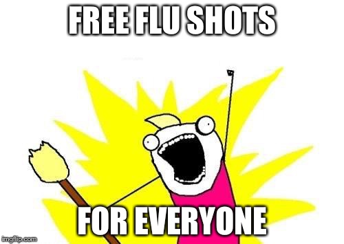 X All The Y Meme | FREE FLU SHOTS FOR EVERYONE | image tagged in memes,x all the y | made w/ Imgflip meme maker