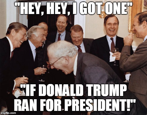 If... | "HEY, HEY, I GOT ONE"; "IF DONALD TRUMP RAN FOR PRESIDENT!" | image tagged in donald trump | made w/ Imgflip meme maker
