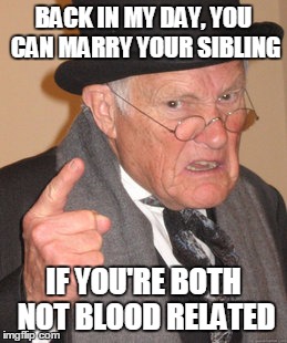 Back In My Day | BACK IN MY DAY, YOU CAN MARRY YOUR SIBLING; IF YOU'RE BOTH NOT BLOOD RELATED | image tagged in memes,back in my day | made w/ Imgflip meme maker