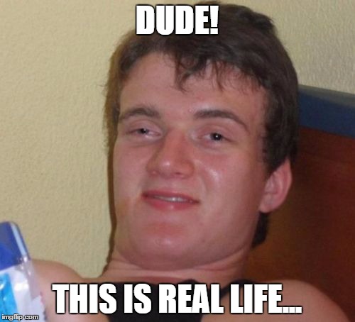 10 Guy Meme | DUDE! THIS IS REAL LIFE... | image tagged in memes,10 guy | made w/ Imgflip meme maker